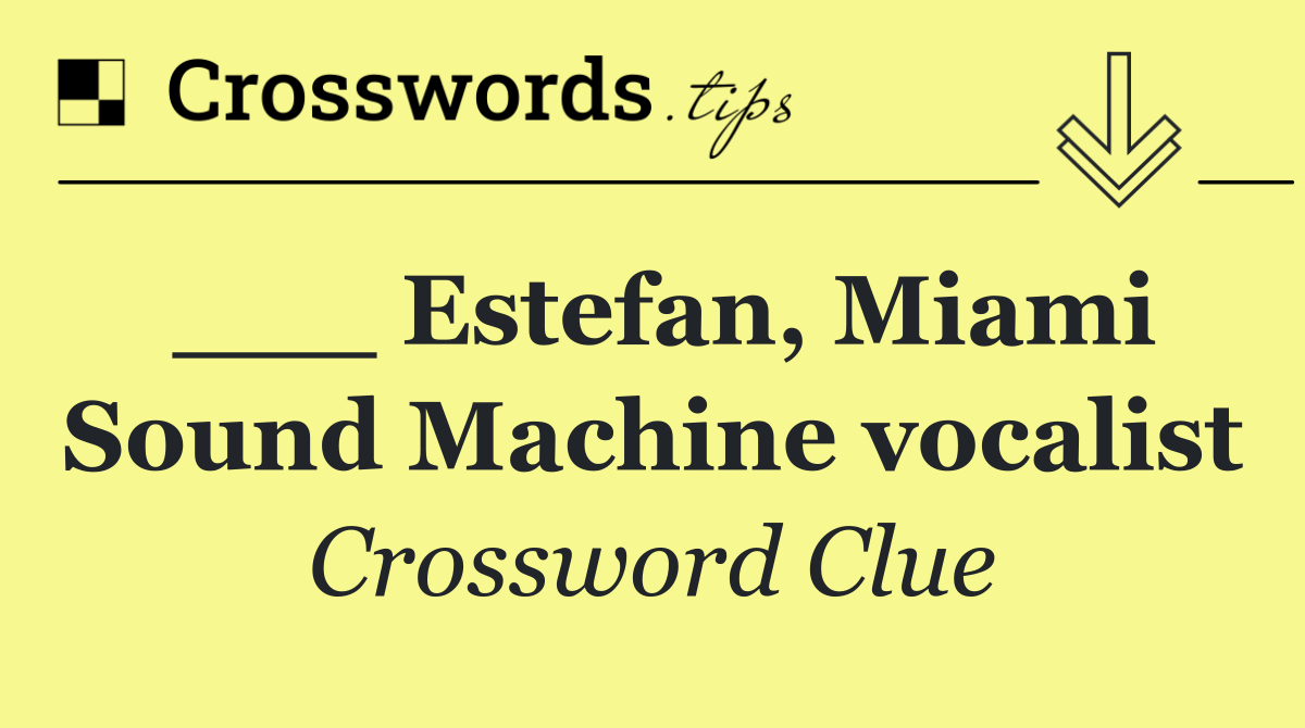 ___ Estefan, Miami Sound Machine vocalist