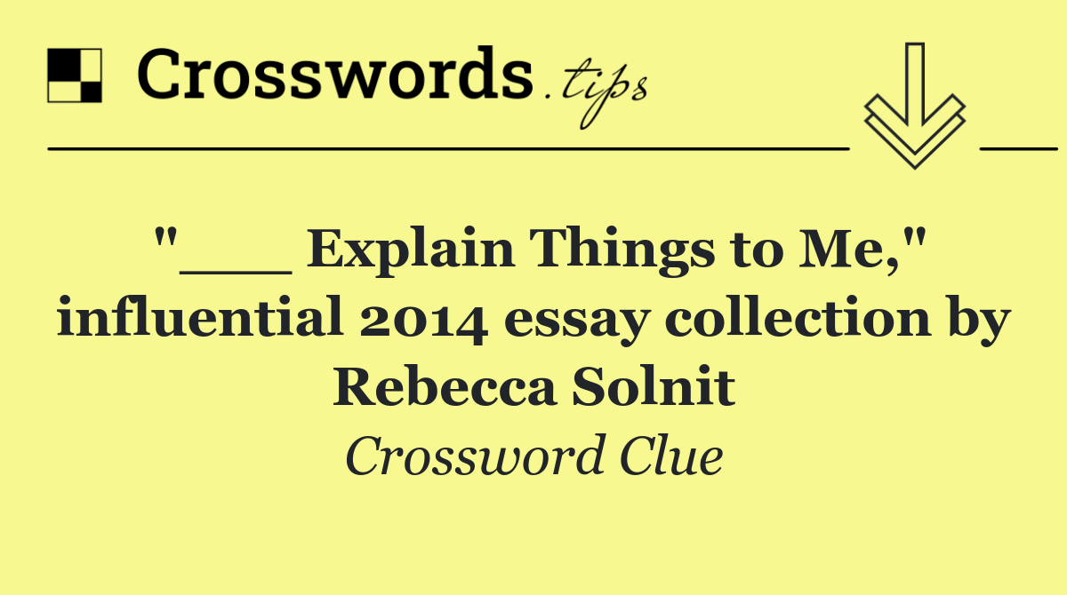 "___ Explain Things to Me," influential 2014 essay collection by Rebecca Solnit