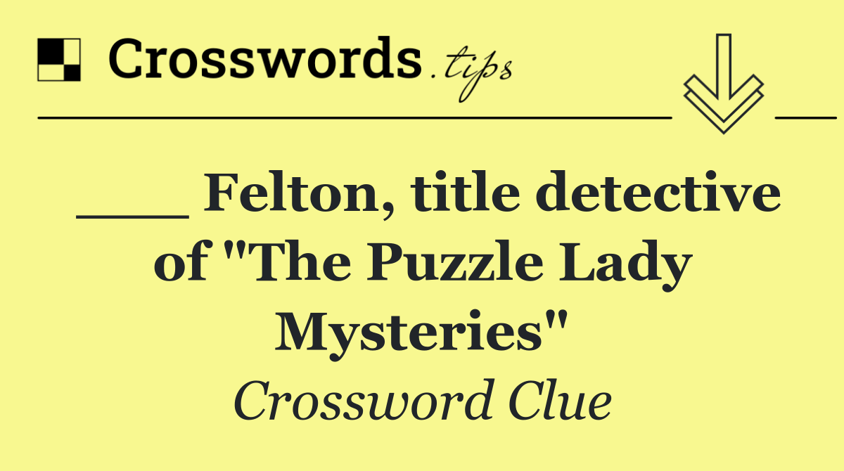 ___ Felton, title detective of "The Puzzle Lady Mysteries"