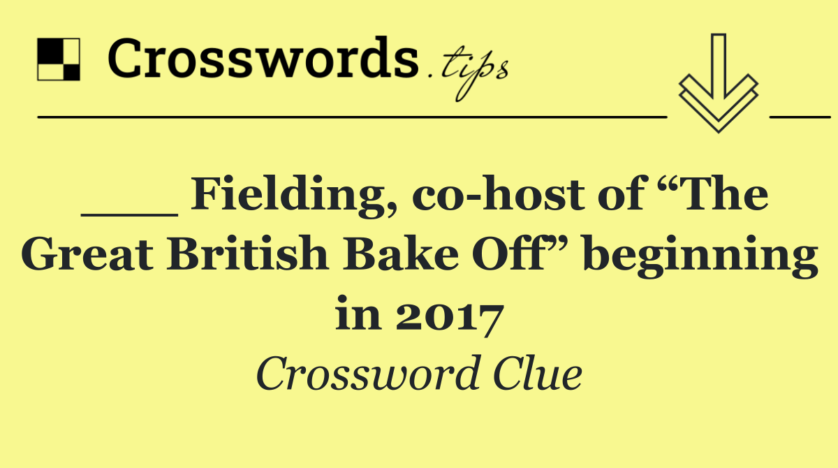 ___ Fielding, co host of “The Great British Bake Off” beginning in 2017