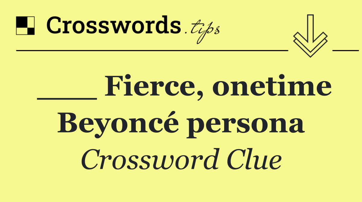 ___ Fierce, onetime Beyoncé persona