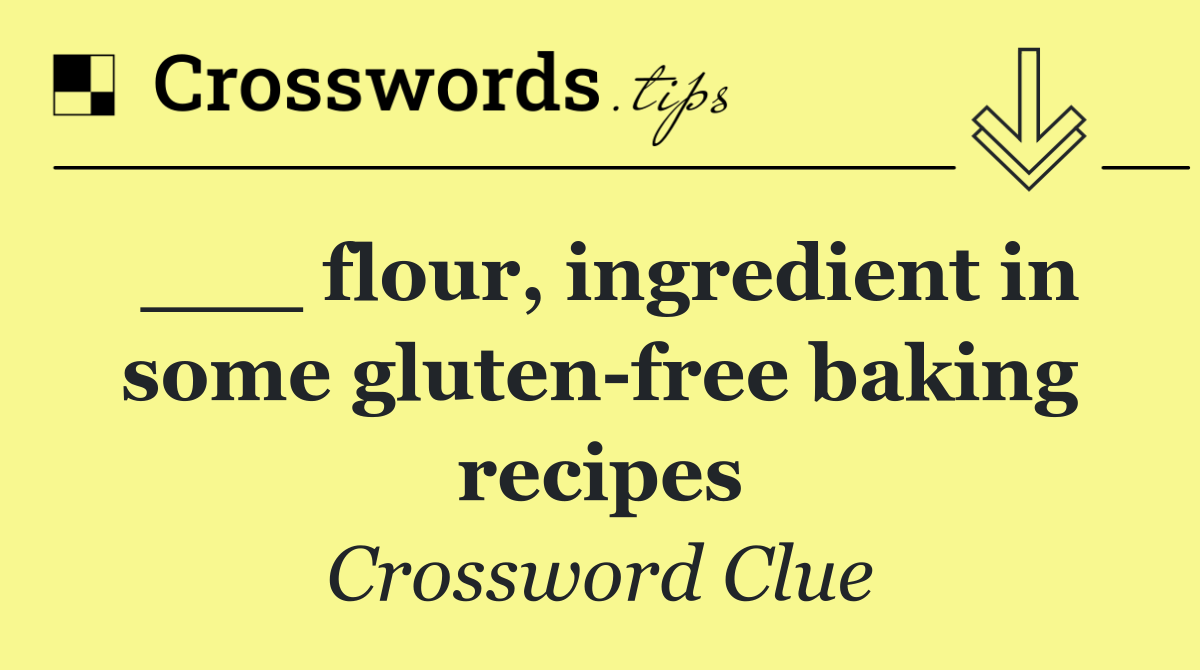 ___ flour, ingredient in some gluten free baking recipes