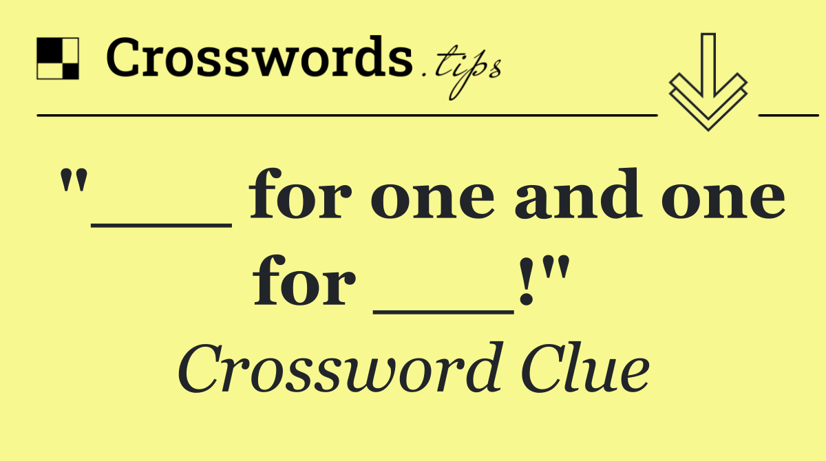 "___ for one and one for ___!"