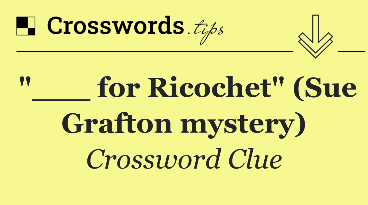 "___ for Ricochet" (Sue Grafton mystery)