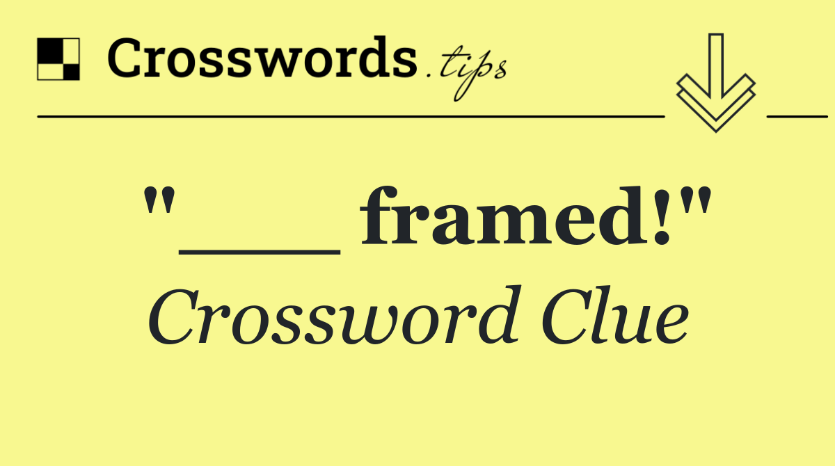 "___ framed!"