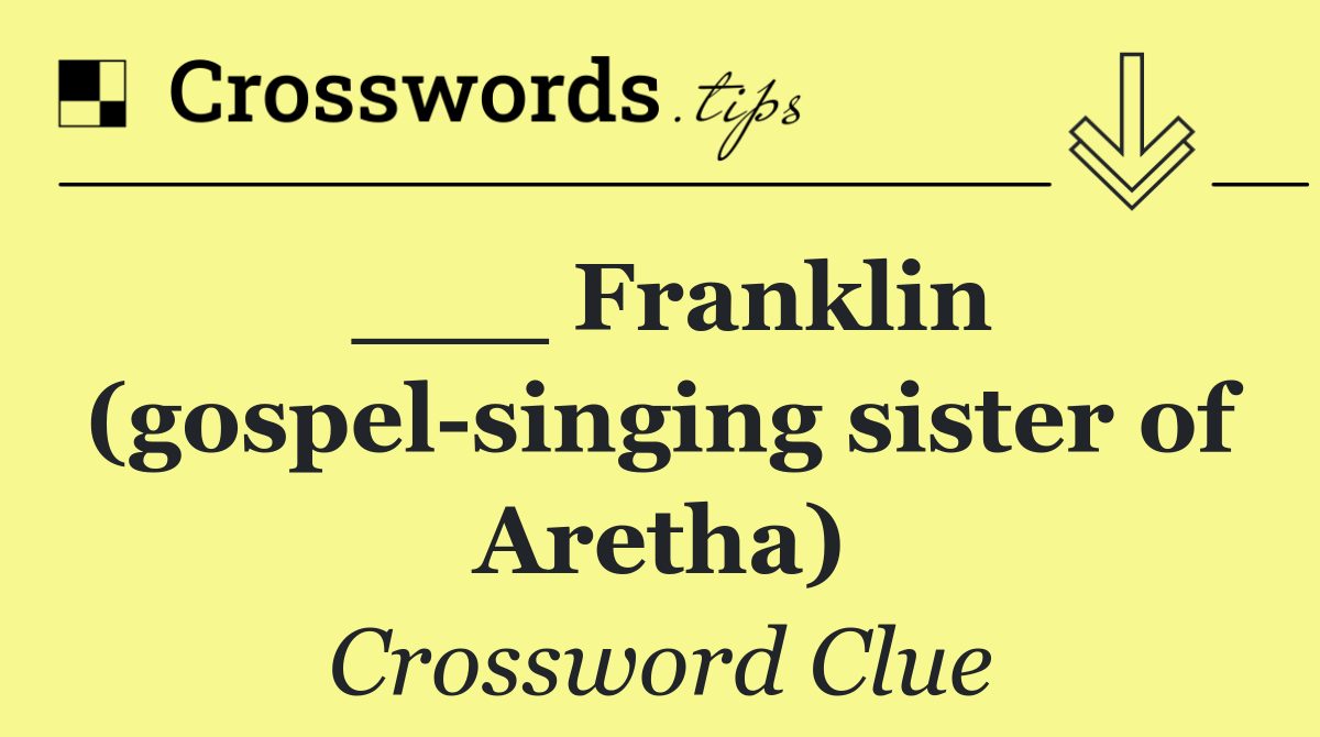 ___ Franklin (gospel singing sister of Aretha)