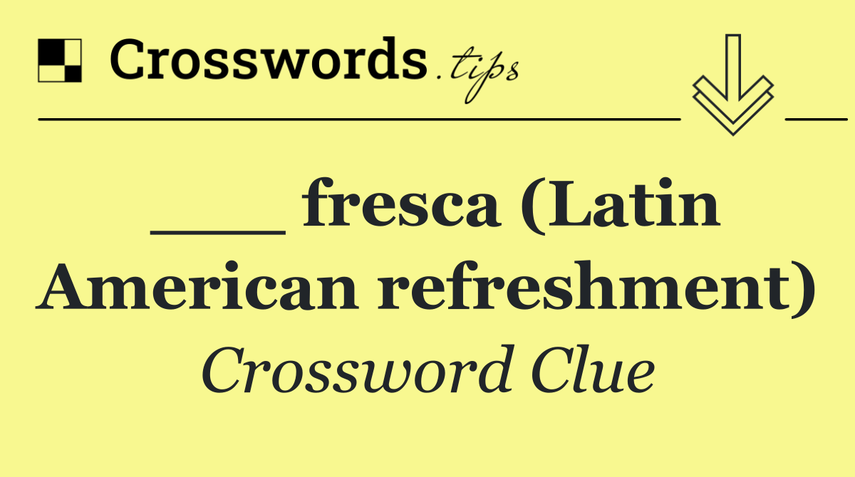 ___ fresca (Latin American refreshment)