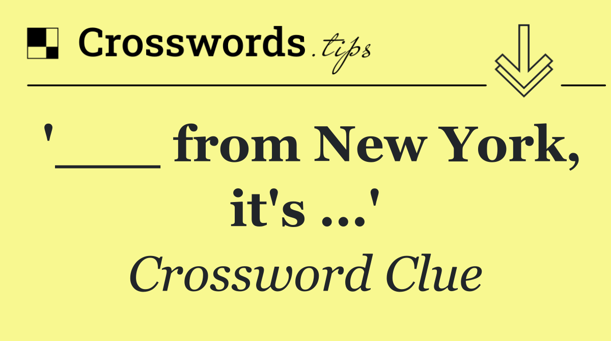 '___ from New York, it's ...'