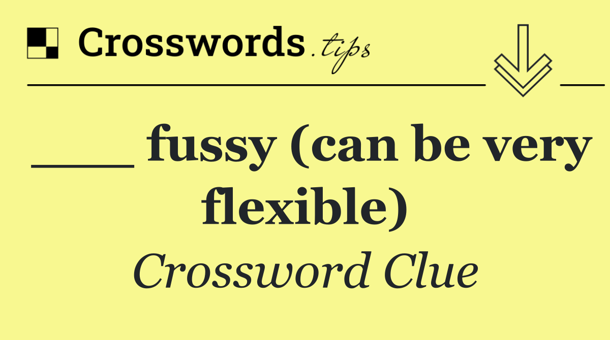 ___ fussy (can be very flexible)