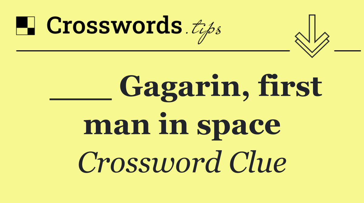 ___ Gagarin, first man in space