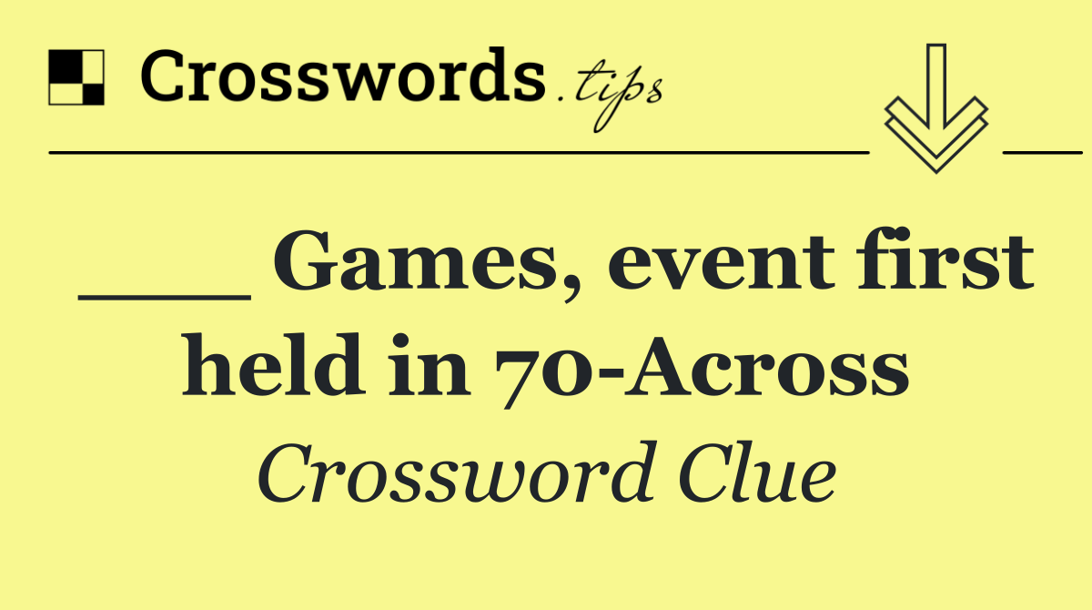 ___ Games, event first held in 70 Across