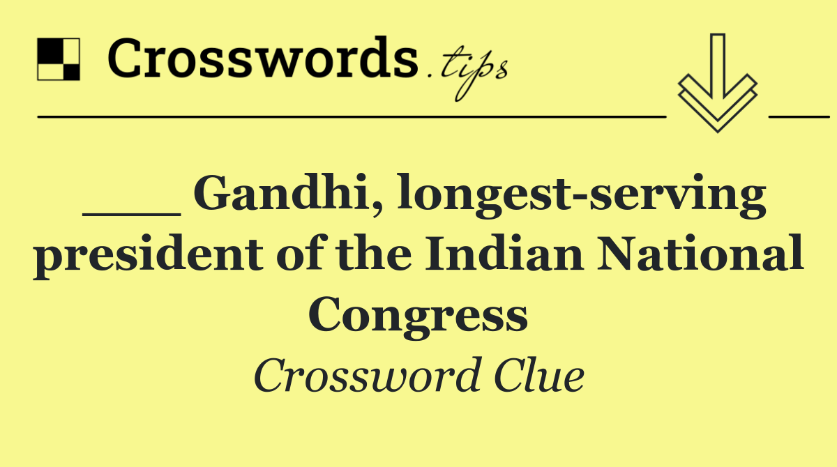 ___ Gandhi, longest serving president of the Indian National Congress