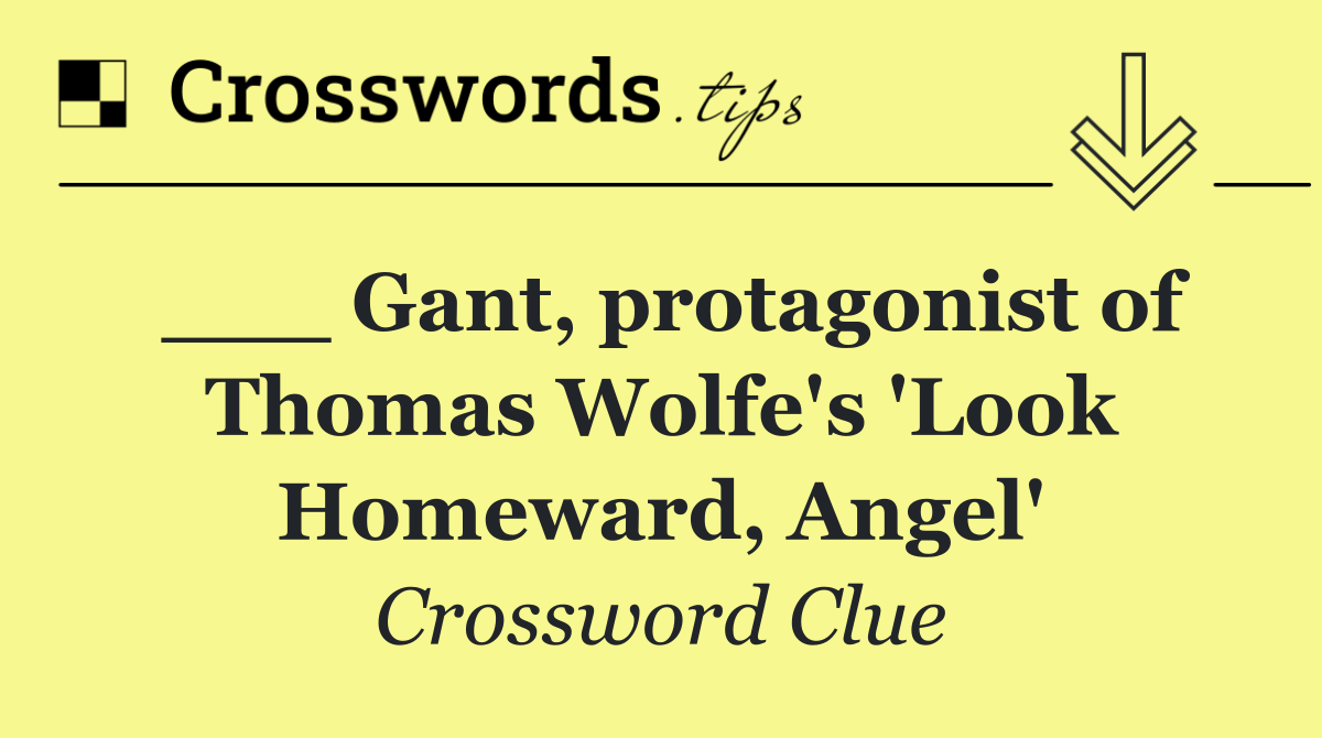 ___ Gant, protagonist of Thomas Wolfe's 'Look Homeward, Angel'