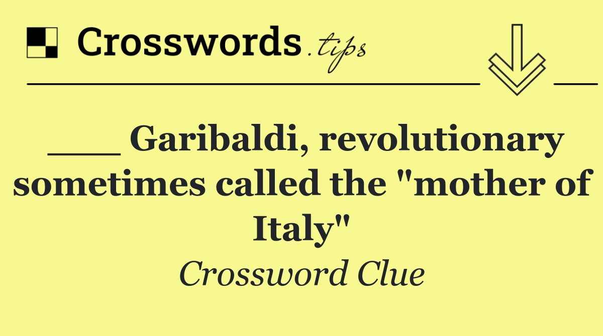 ___ Garibaldi, revolutionary sometimes called the "mother of Italy"