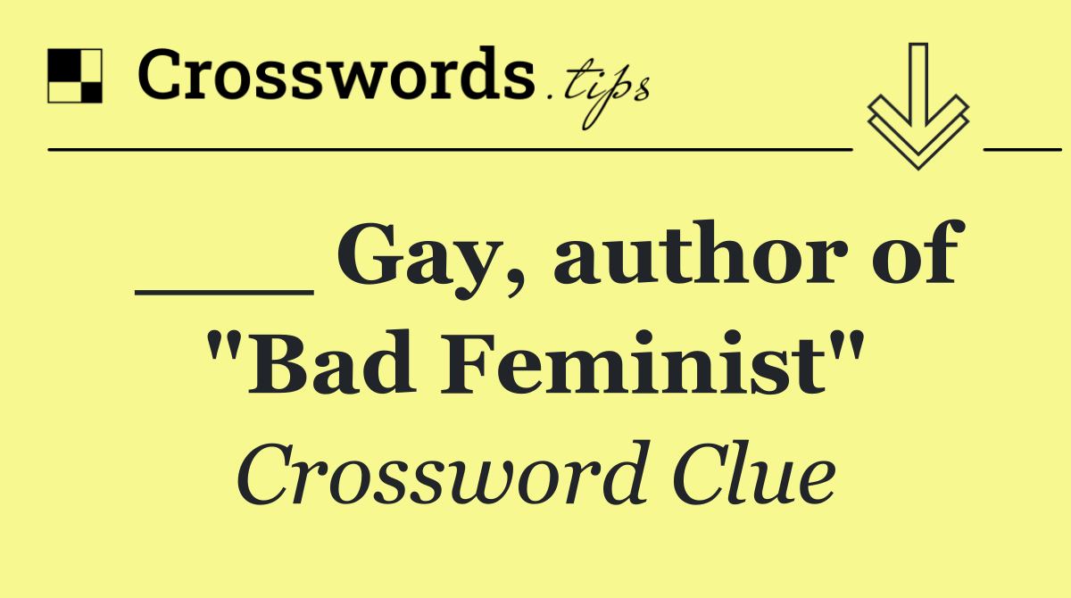 ___ Gay, author of "Bad Feminist"