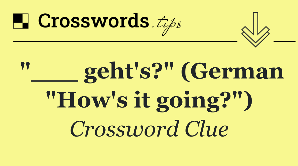 "___ geht's?" (German "How's it going?")