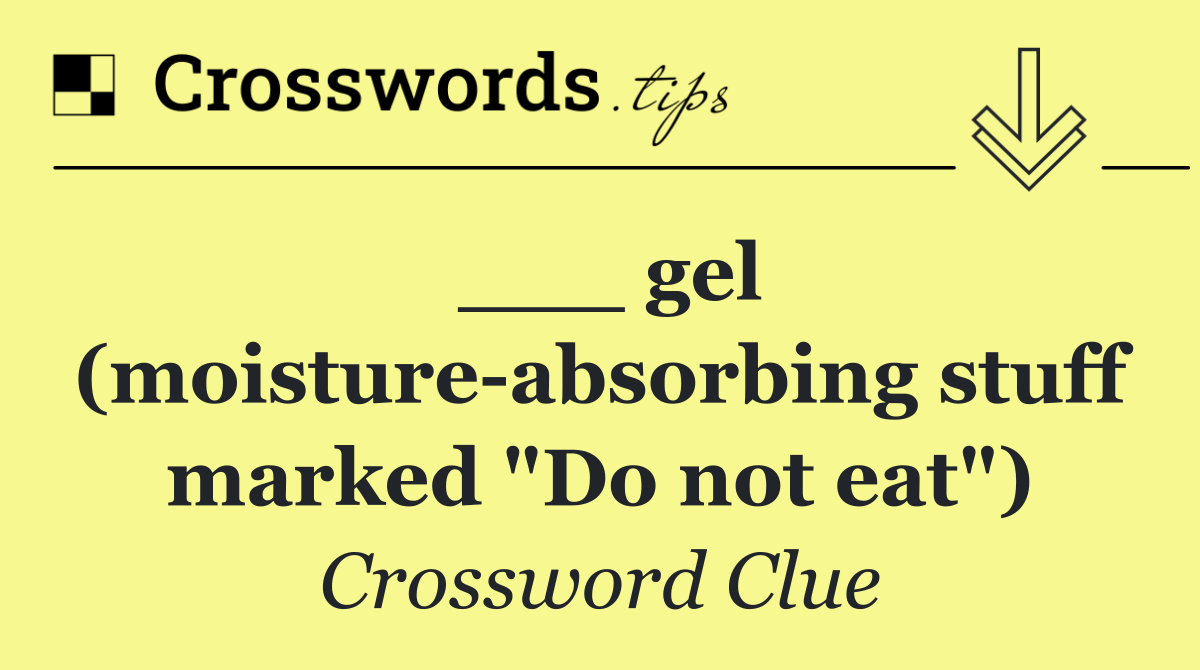 ___ gel (moisture absorbing stuff marked "Do not eat")