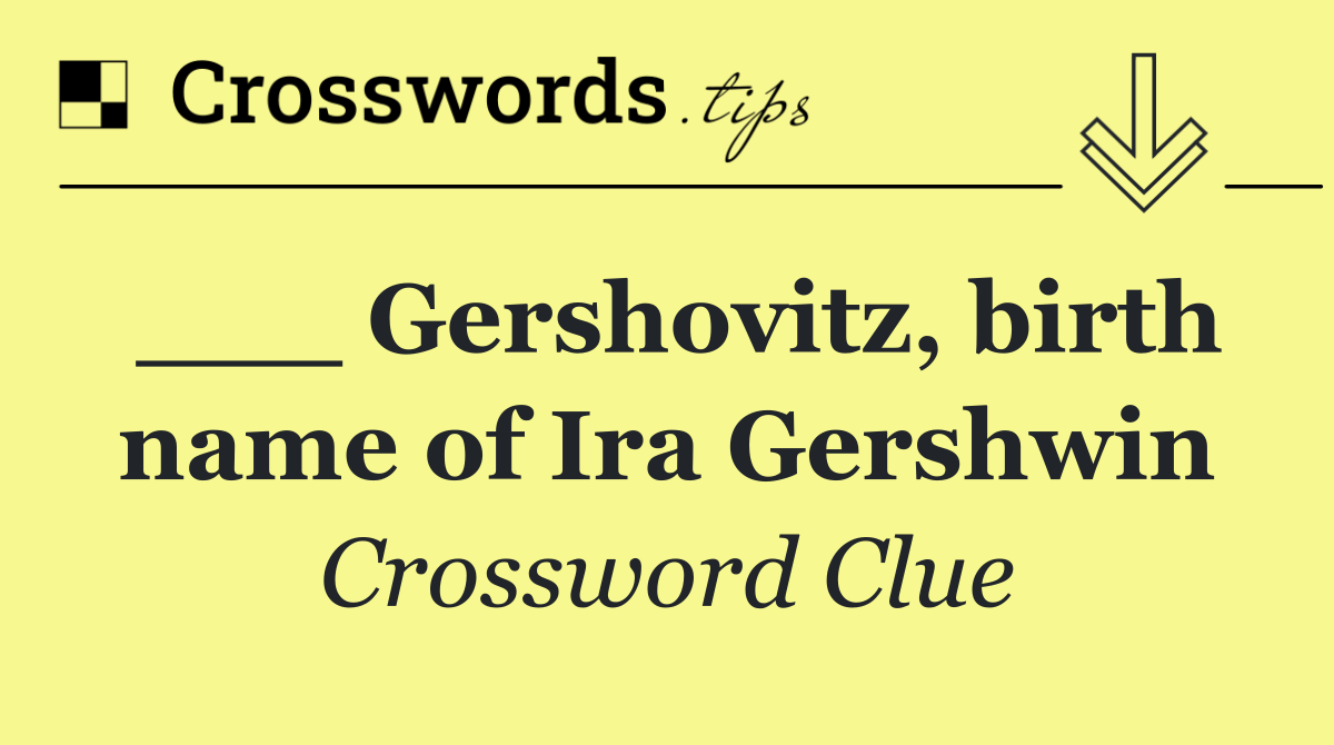 ___ Gershovitz, birth name of Ira Gershwin