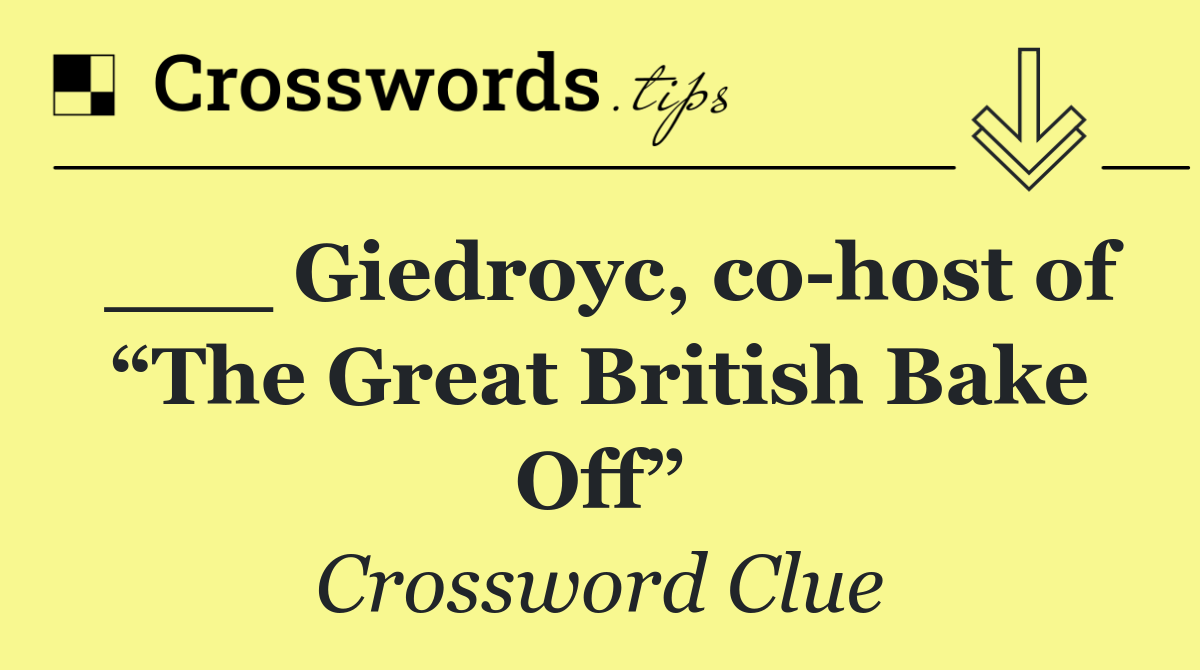 ___ Giedroyc, co host of “The Great British Bake Off”
