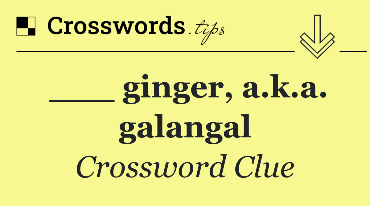 ___ ginger, a.k.a. galangal