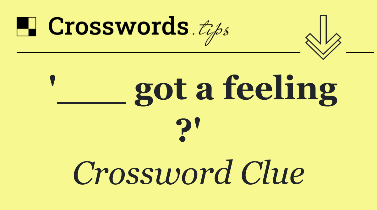 '___ got a feeling ?'