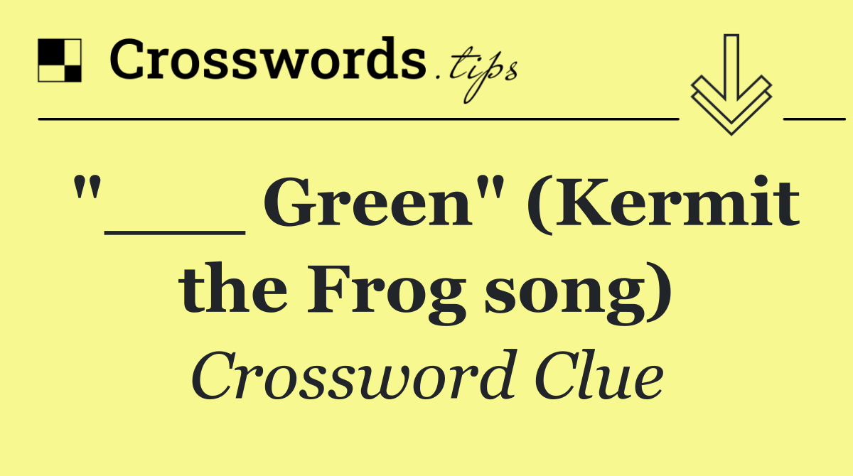 "___ Green" (Kermit the Frog song)