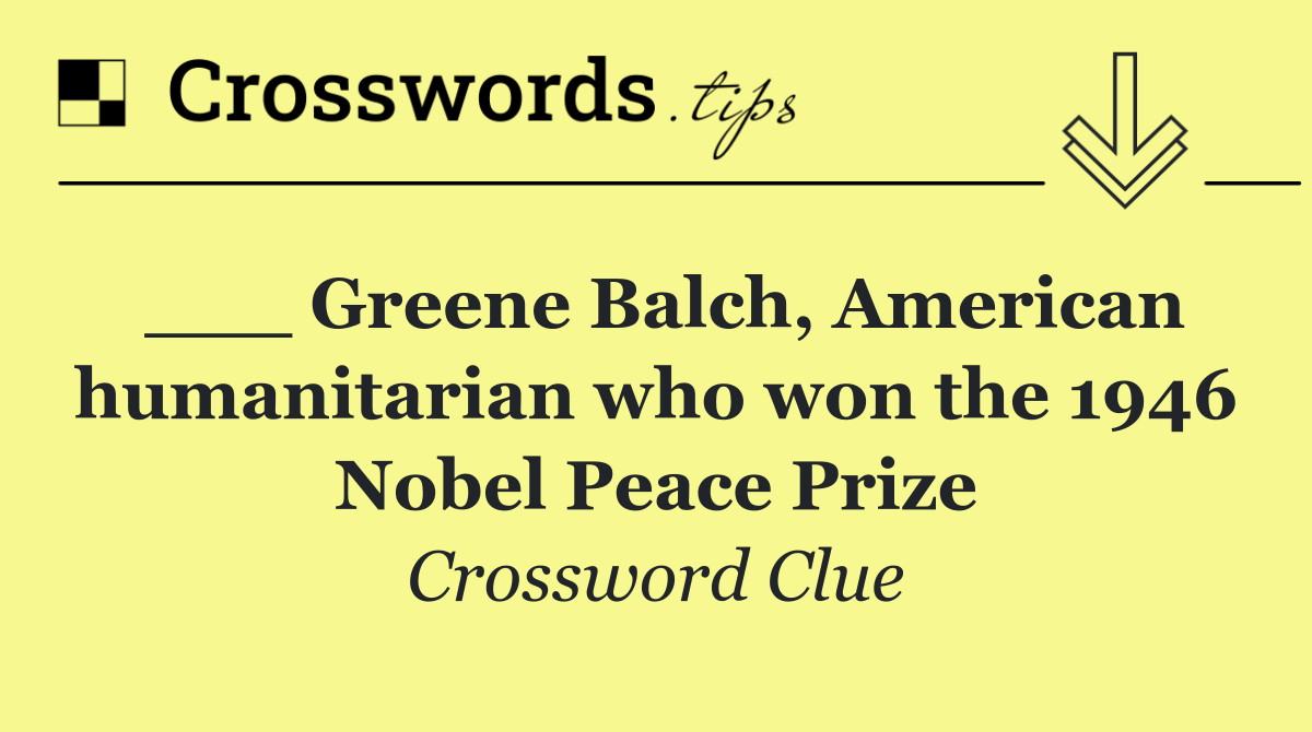 ___ Greene Balch, American humanitarian who won the 1946 Nobel Peace Prize