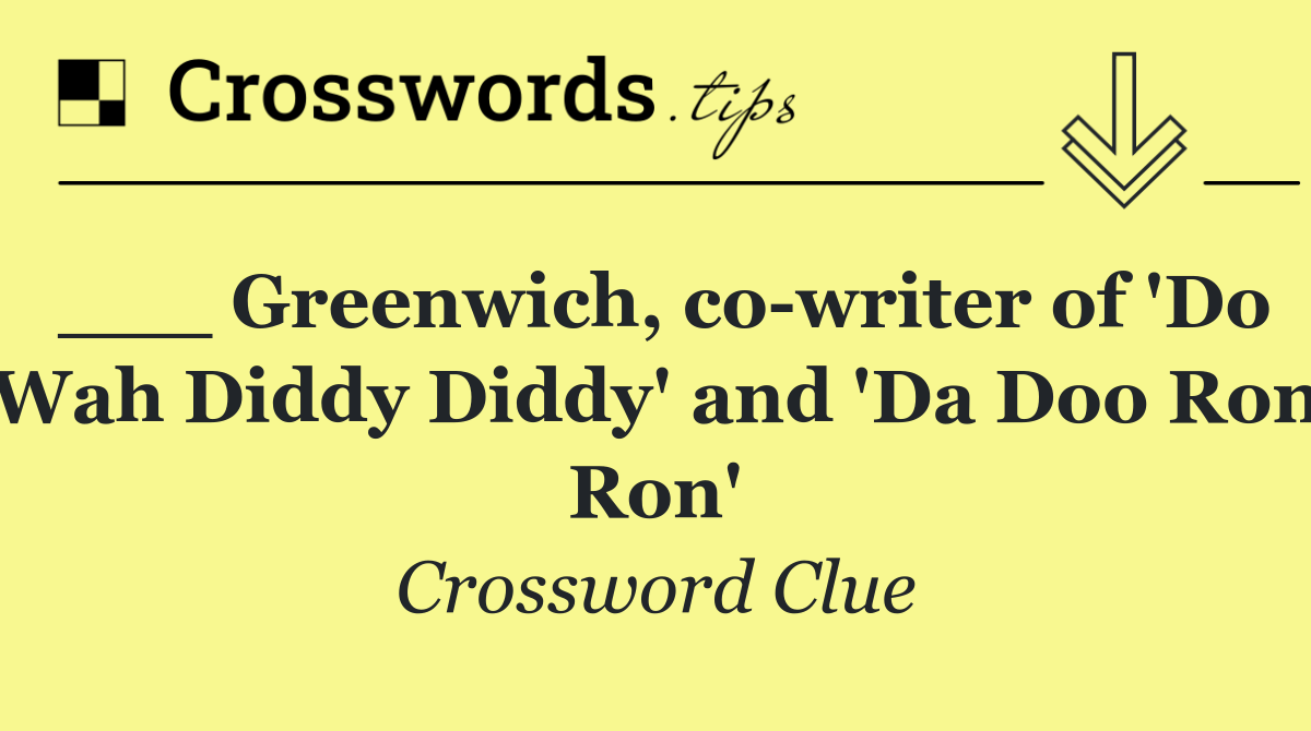 ___ Greenwich, co writer of 'Do Wah Diddy Diddy' and 'Da Doo Ron Ron'