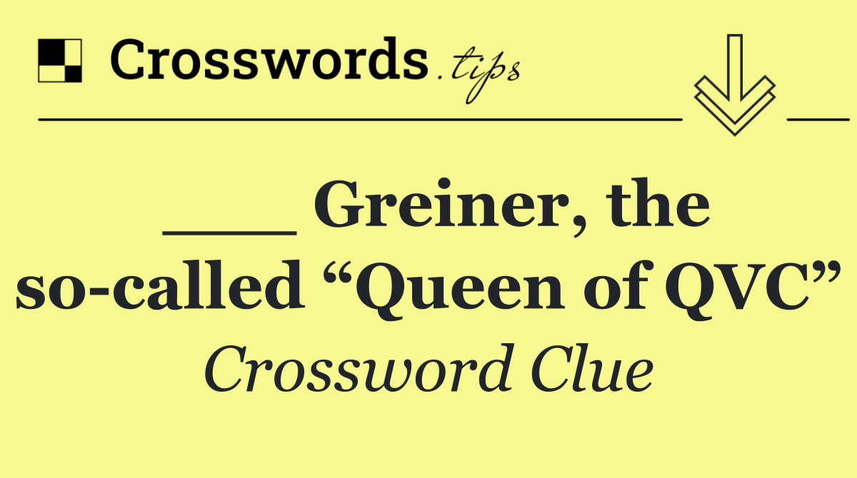 ___ Greiner, the so called “Queen of QVC”