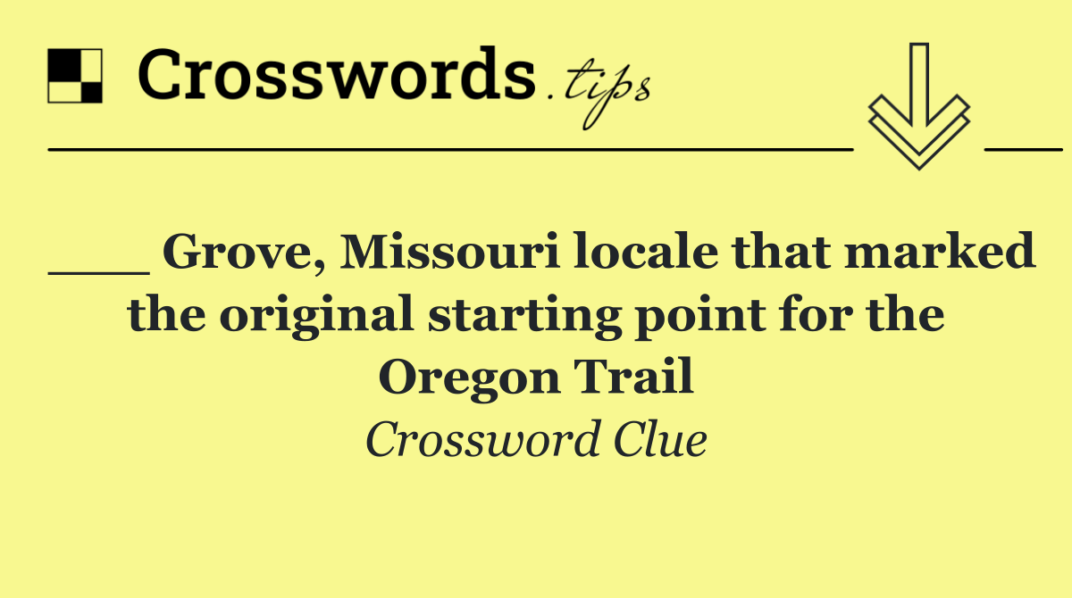 ___ Grove, Missouri locale that marked the original starting point for the Oregon Trail