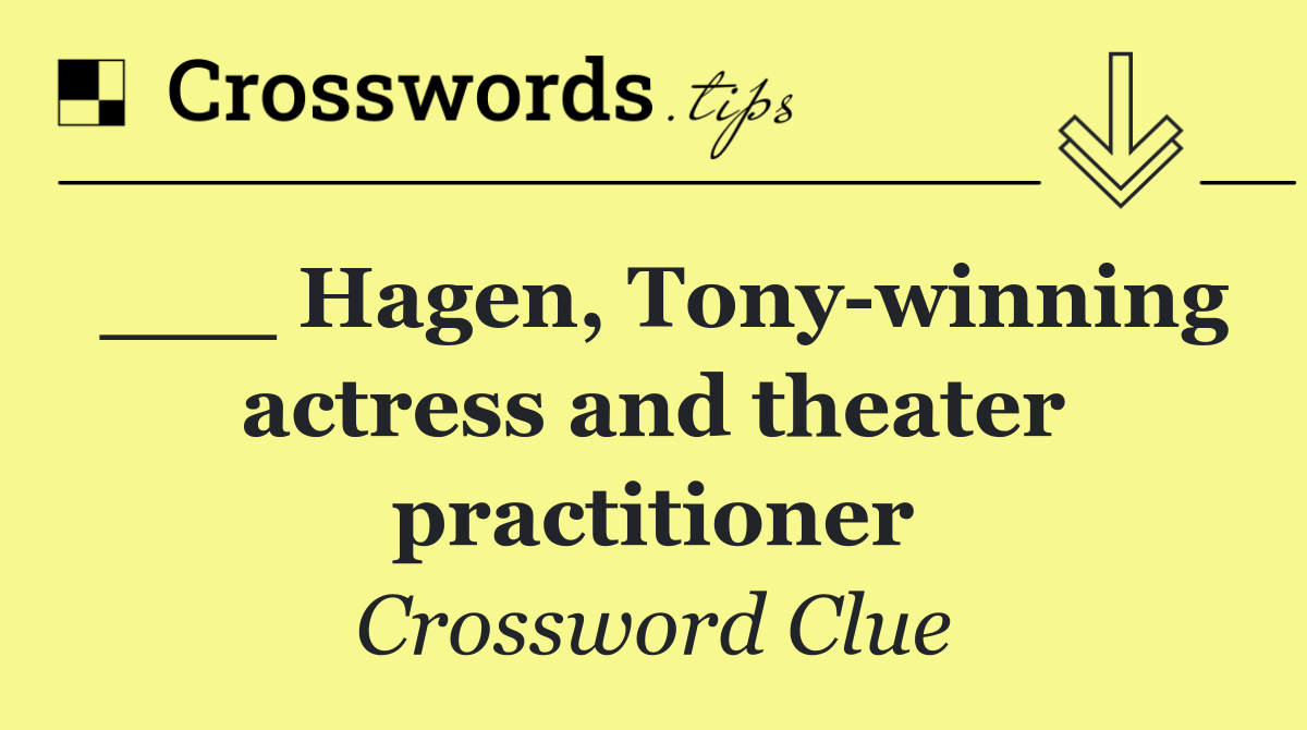 ___ Hagen, Tony winning actress and theater practitioner