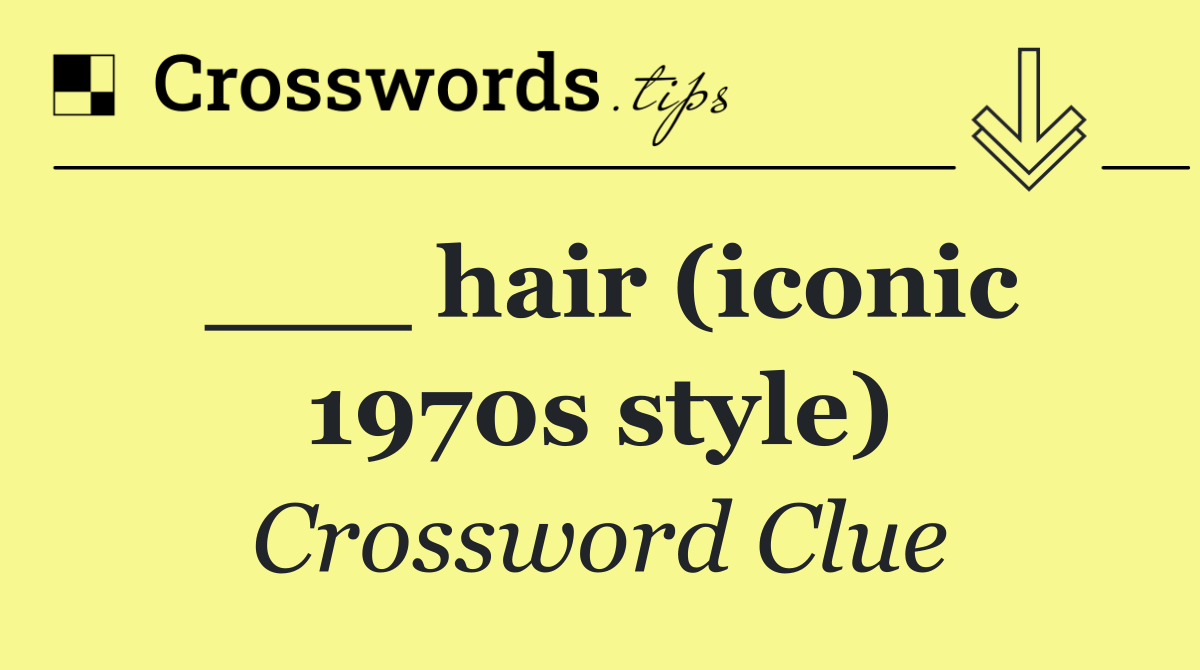 ___ hair (iconic 1970s style)