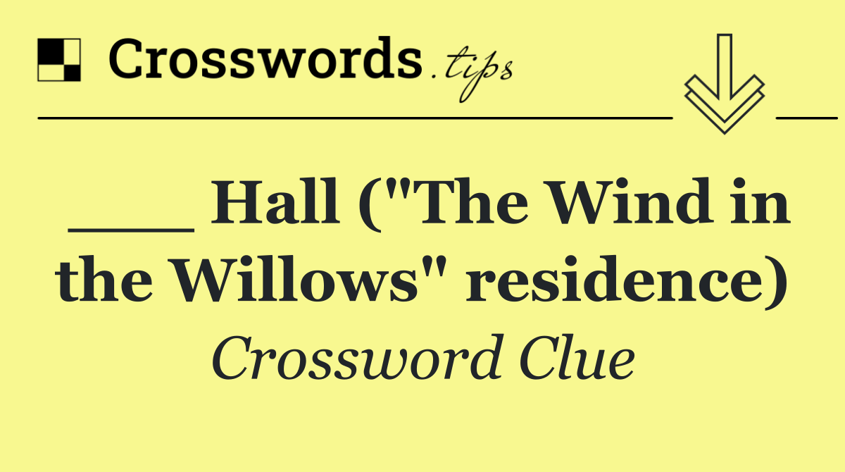 ___ Hall ("The Wind in the Willows" residence)