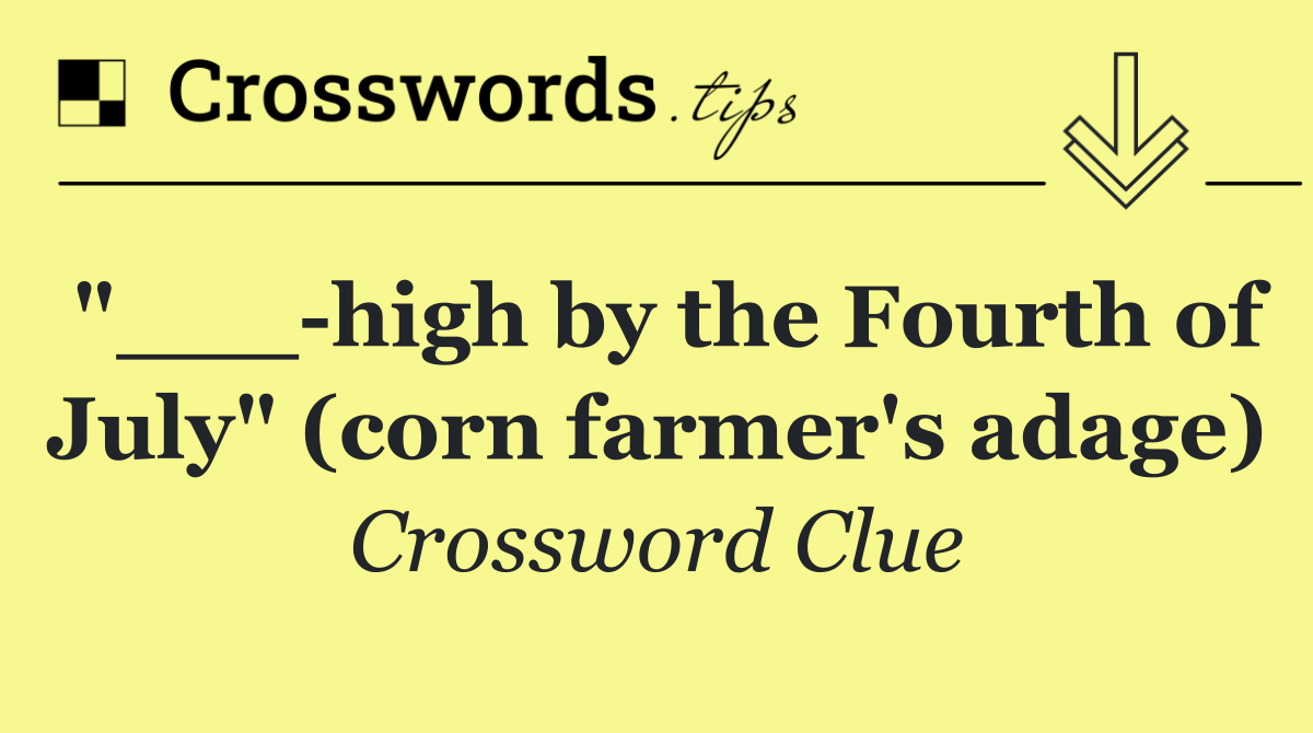 "___ high by the Fourth of July" (corn farmer's adage)