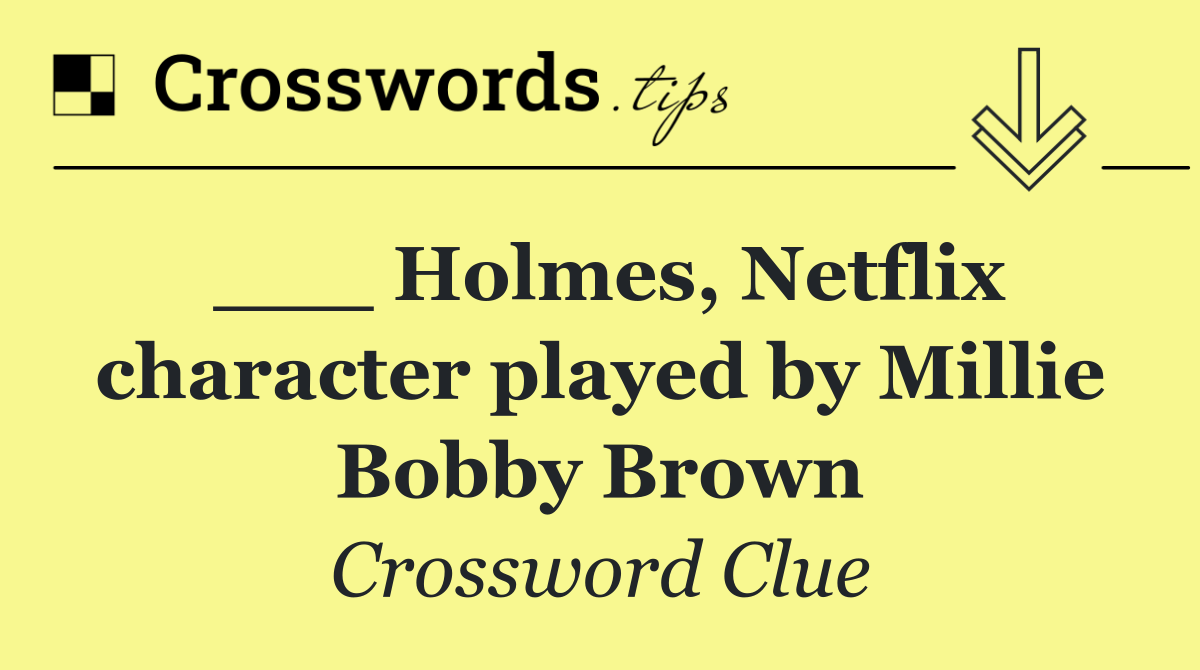 ___ Holmes, Netflix character played by Millie Bobby Brown