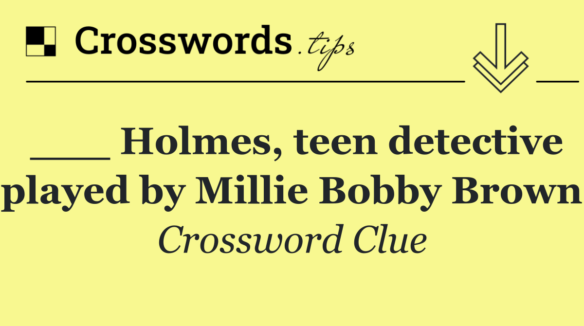 ___ Holmes, teen detective played by Millie Bobby Brown