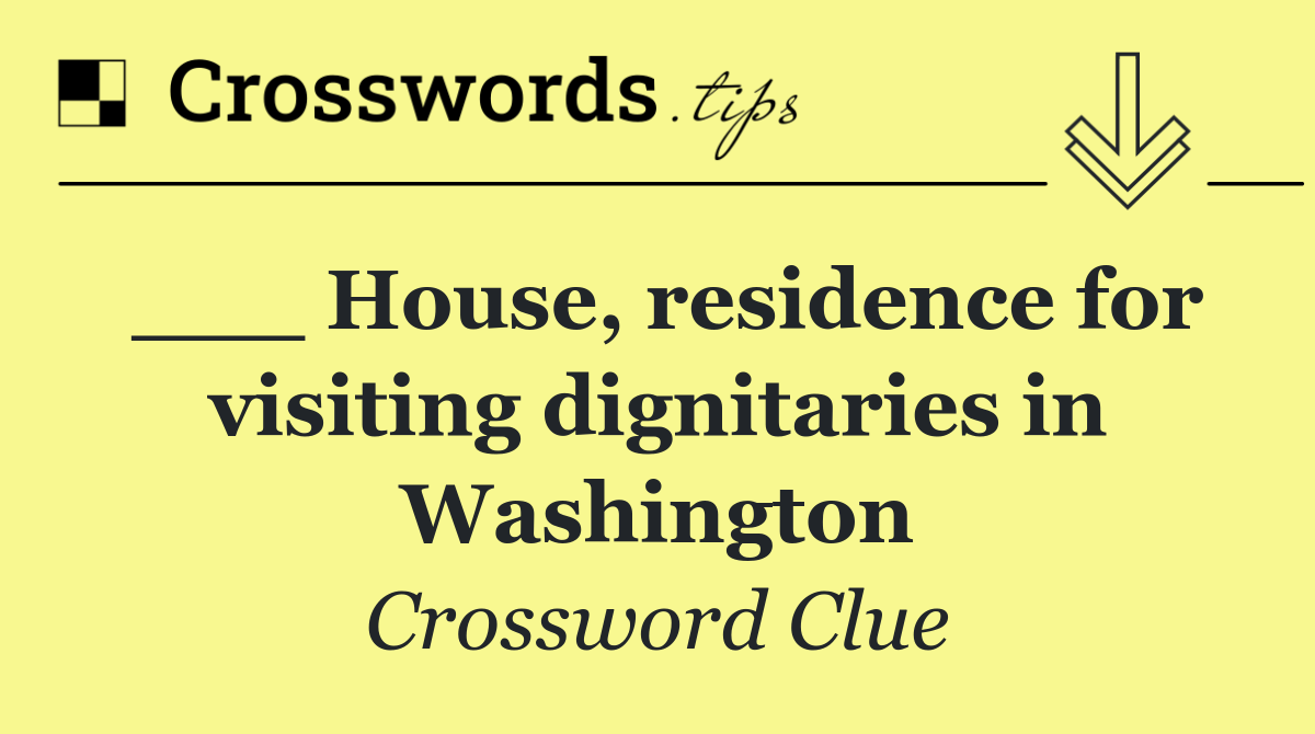 ___ House, residence for visiting dignitaries in Washington