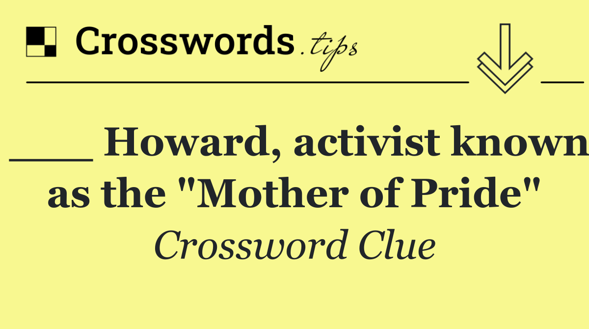 ___ Howard, activist known as the "Mother of Pride"