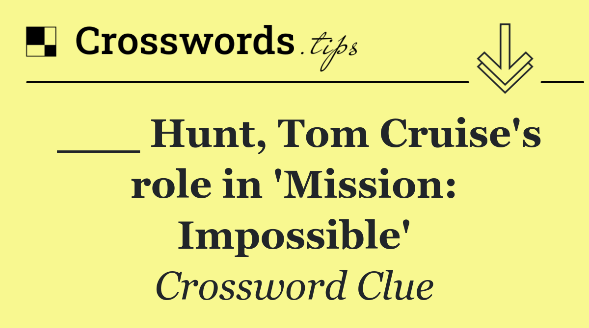 ___ Hunt, Tom Cruise's role in 'Mission: Impossible'