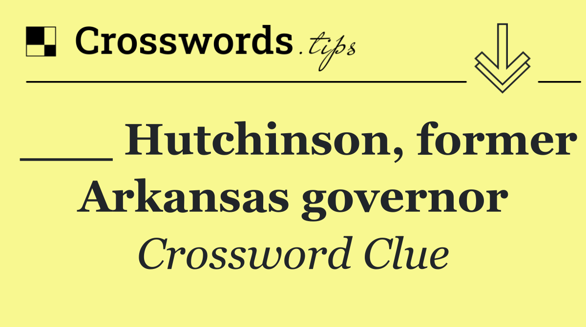 ___ Hutchinson, former Arkansas governor