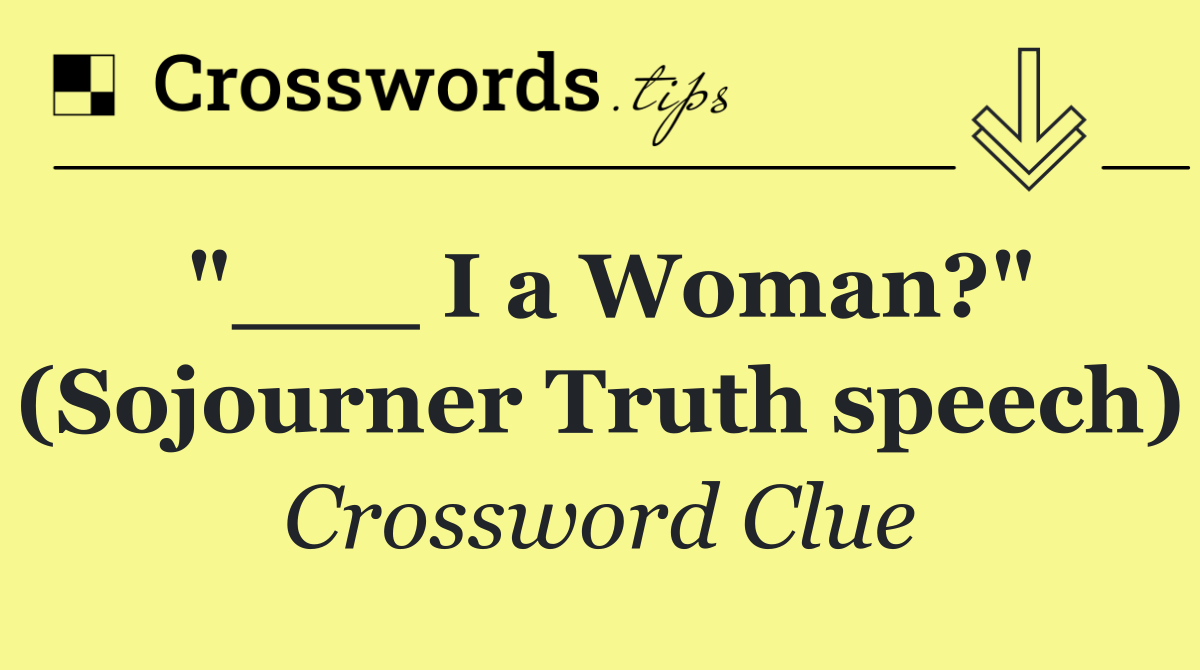 "___ I a Woman?" (Sojourner Truth speech)