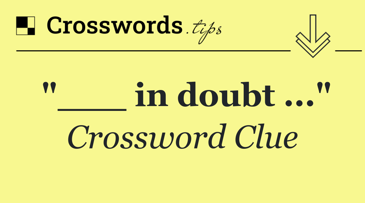 "___ in doubt ..."