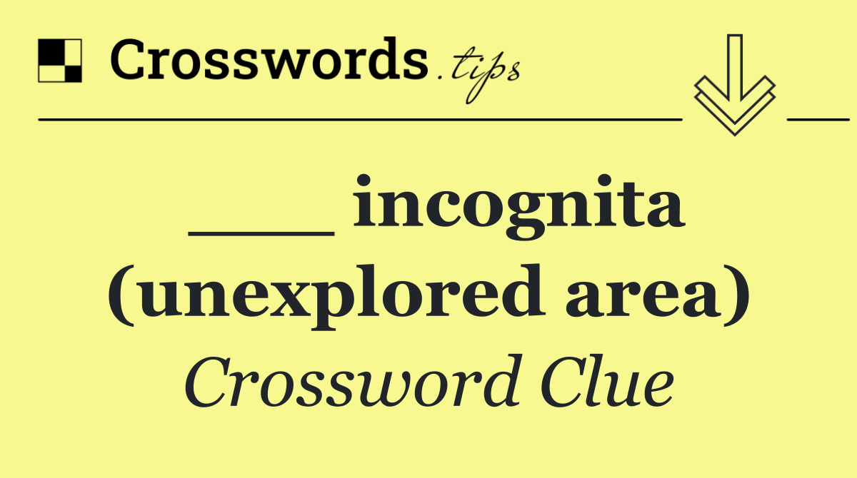 ___ incognita (unexplored area)