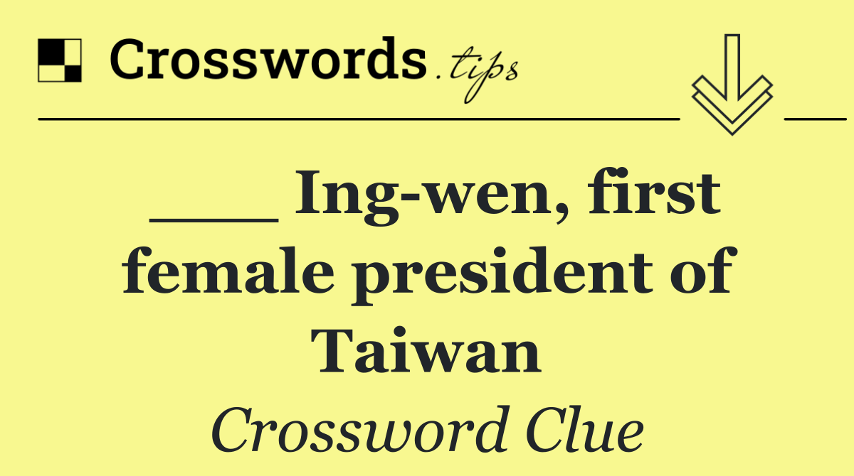 ___ Ing wen, first female president of Taiwan