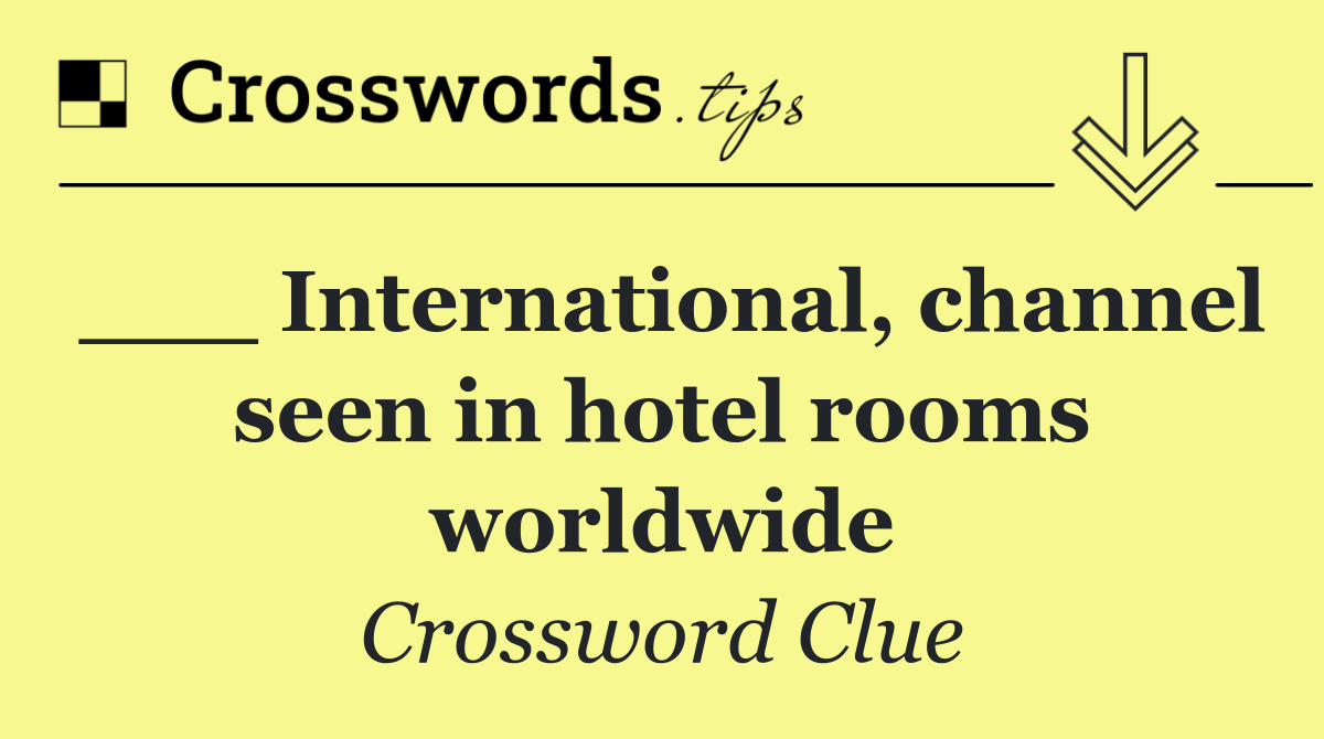 ___ International, channel seen in hotel rooms worldwide