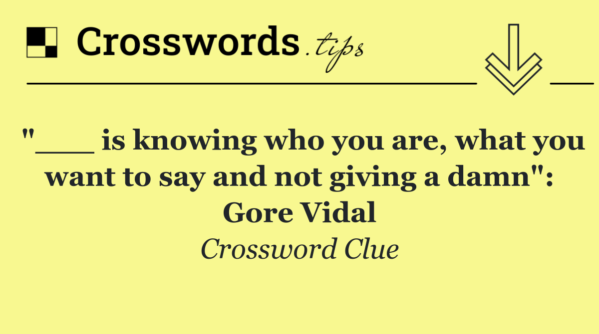 "___ is knowing who you are, what you want to say and not giving a damn": Gore Vidal