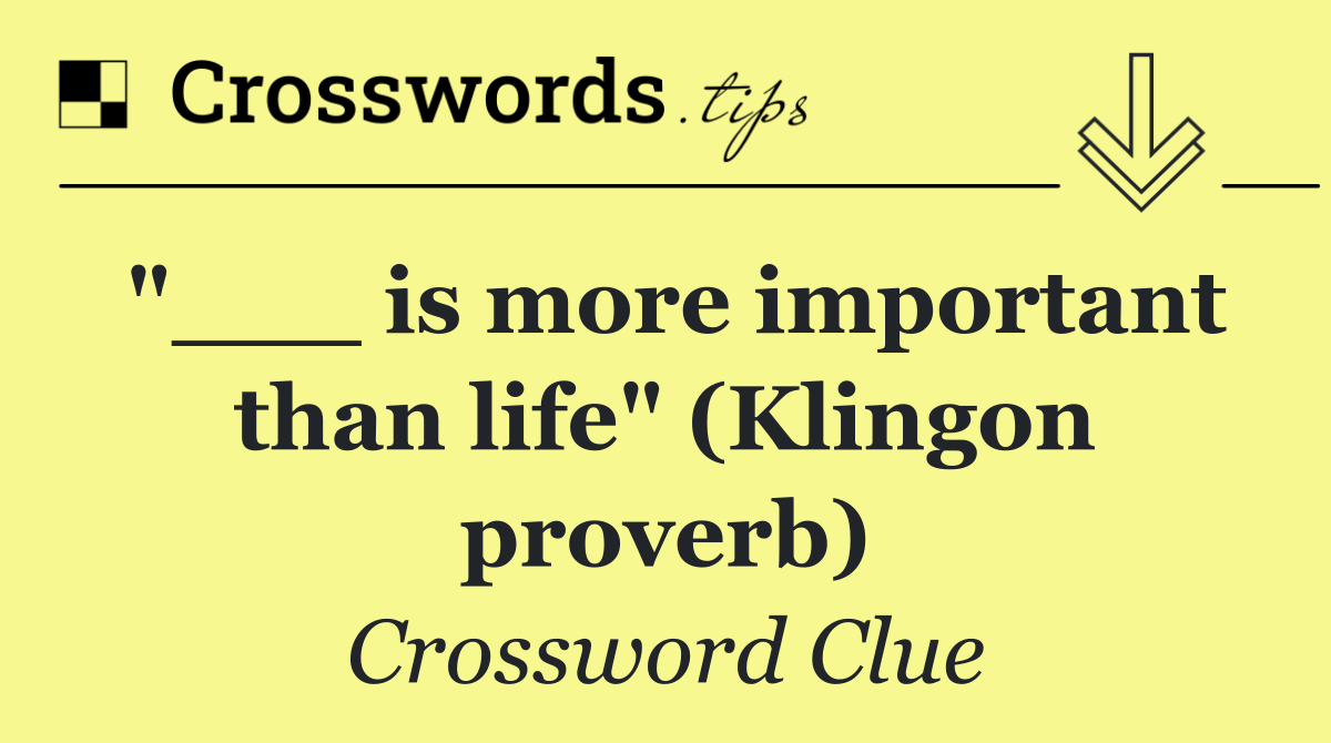 "___ is more important than life" (Klingon proverb)