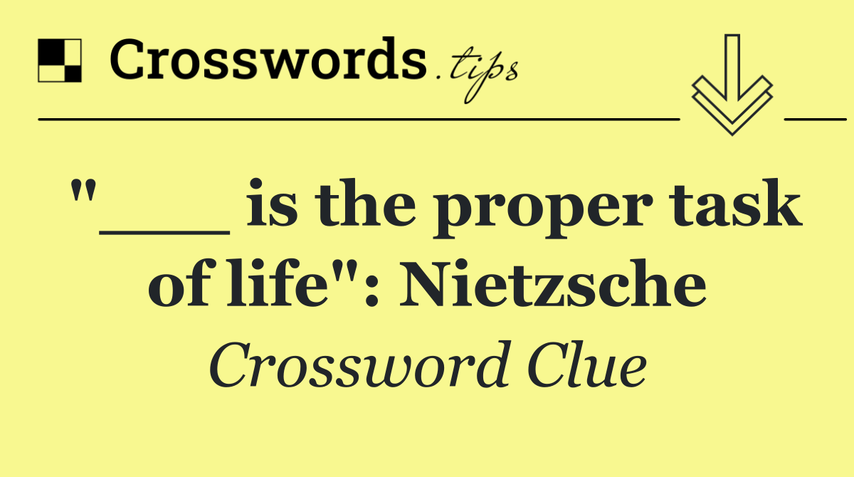 "___ is the proper task of life": Nietzsche