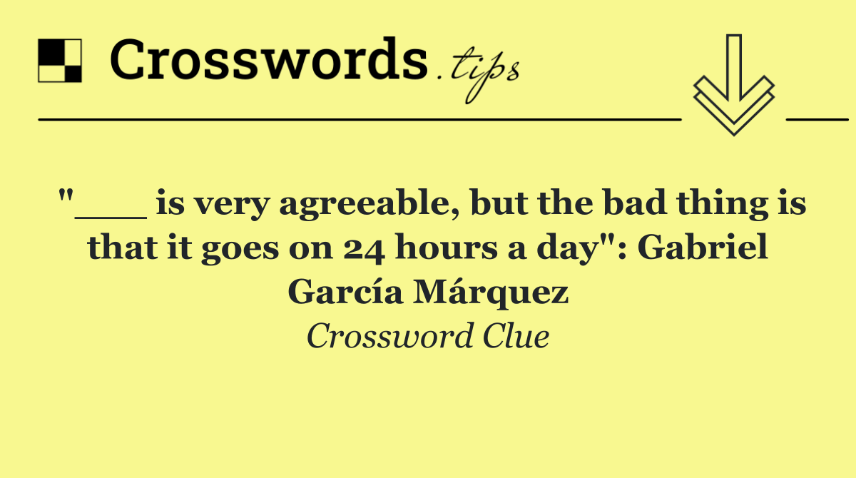 "___ is very agreeable, but the bad thing is that it goes on 24 hours a day": Gabriel García Márquez