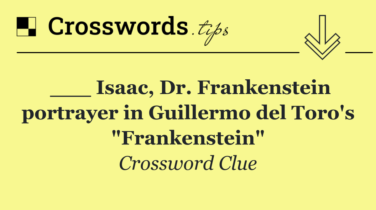 ___ Isaac, Dr. Frankenstein portrayer in Guillermo del Toro's "Frankenstein"